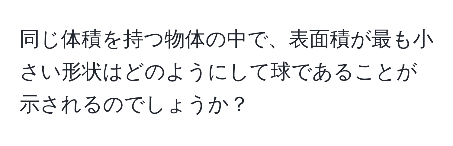 同じ体積を持つ物体の中で、表面積が最も小さい形状はどのようにして球であることが示されるのでしょうか？