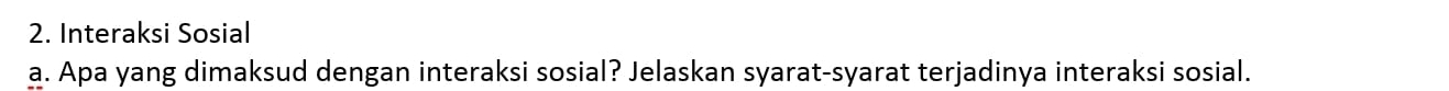 Interaksi Sosial 
a. Apa yang dimaksud dengan interaksi sosial? Jelaskan syarat-syarat terjadinya interaksi sosial.