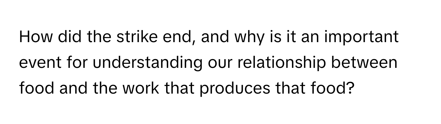 How did the strike end, and why is it an important event for understanding our relationship between food and the work that produces that food?