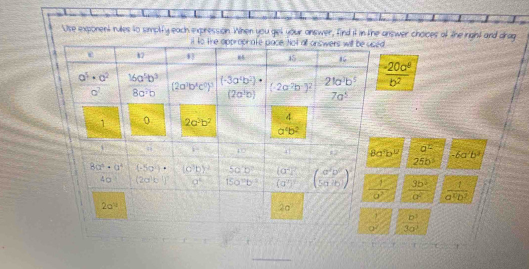 Use exponent rules to simplify each expression. WWhen you gell your answer, find it in the answer choices at the right and drag
.
 (-20a^8)/b^2 
8a^9b^(12) a^(12) -6a^7b^3
25b^5
 3b^3/a^2   1/a^xb^2 
 D^3/3a^3 
_