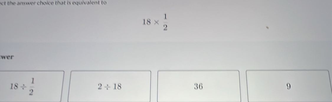 ect the answer choice that is equivalent to
18*  1/2 
wer
18/  1/2 
2/ 18
36
9