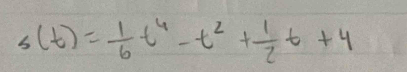 s(t)= 1/6 t^4-t^2+ 1/2 t+4