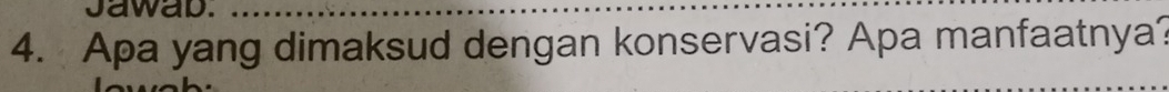 Jawab. 
4. Apa yang dimaksud dengan konservasi? Apa manfaatnya?