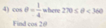 cos θ = 1/4 where270≤ θ <360</tex> 
Find cos 2θ