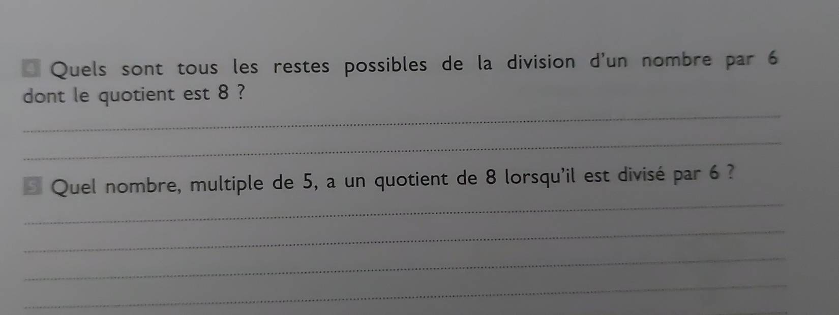 Quels sont tous les restes possibles de la division d'un nombre par 6
_ 
dont le quotient est 8 ? 
_ 
_ 
* Quel nombre, multiple de 5, a un quotient de 8 lorsqu'il est divisé par 6 ? 
_ 
_ 
_