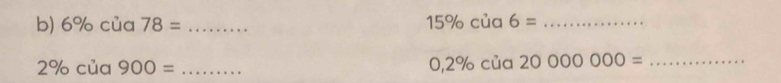 6% của 78= _ 15% cia6= _
2% của 900= _ 
_ 0,2% cia2000000=