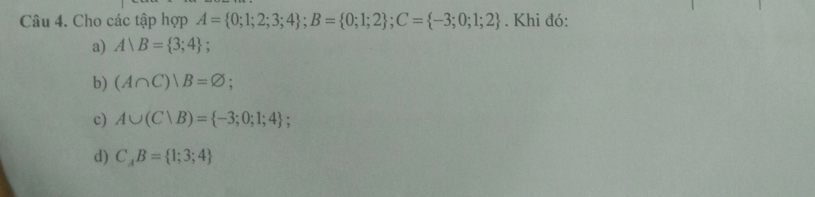 Cho các tập hợp A= 0;1;2;3;4; B= 0;1;2; C= -3;0;1;2. Khi đó:
a) Arangle B= 3;4
b) (A∩ C)|B=varnothing ;
c) A∪ (C∪ B)= -3;0;1;4;
d) C_AB= 1;3;4