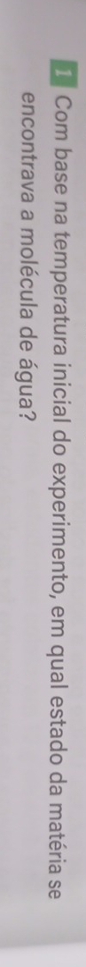 Com base na temperatura inicial do experimento, em qual estado da matéria se 
encontrava a molécula de água?