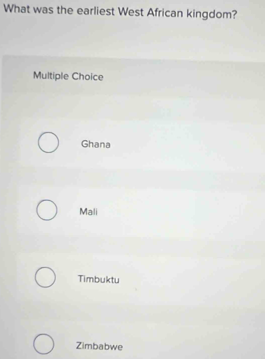 What was the earliest West African kingdom?
Multiple Choice
Ghana
Mali
Timbuktu
Zimbabwe