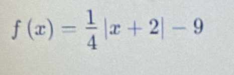 f(x)= 1/4 |x+2|-9