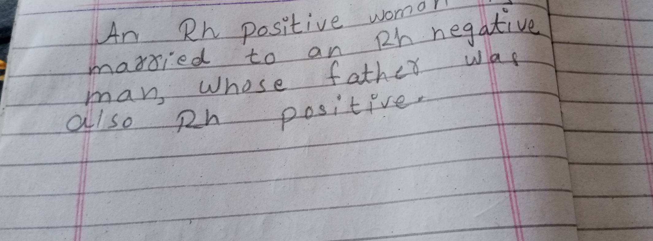 Rh positive womor 
marsied to an Rh negative 
man, whose father was 
allso ph positive.