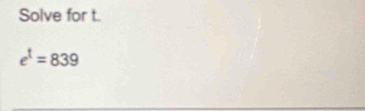 Solve for t.
e^t=839