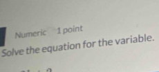 Numeric 1 point 
Solve the equation for the variable.