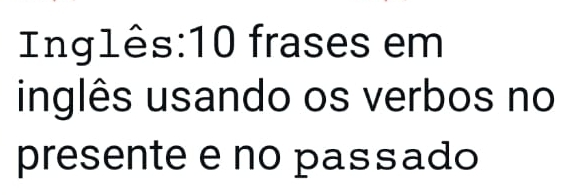 Inglês: 10 frases em 
inglês usando os verbos no 
presente e no passado