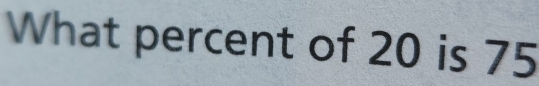 What percent of 20 is 75