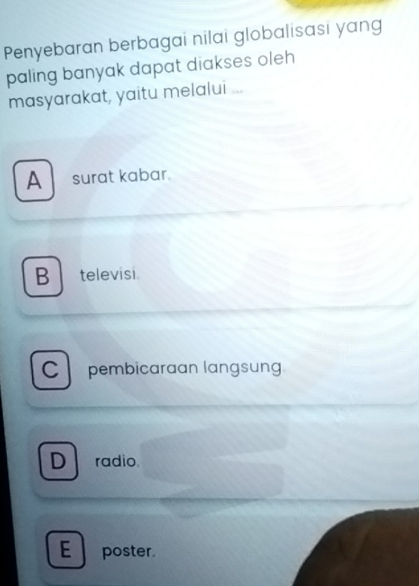 Penyebaran berbagai nilai globalisasi yang
paling banyak dapat diakses oleh
masyarakat, yaitu melalui ...
A surat kabar.
B televisi
Cl pembicaraan langsung
D radio
E poster