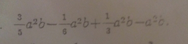  3/5 a^2b- 1/6 a^2b+ 1/3 a^2b-a^2b.