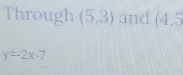 Through (5,3) and (4,5
y=2x-7