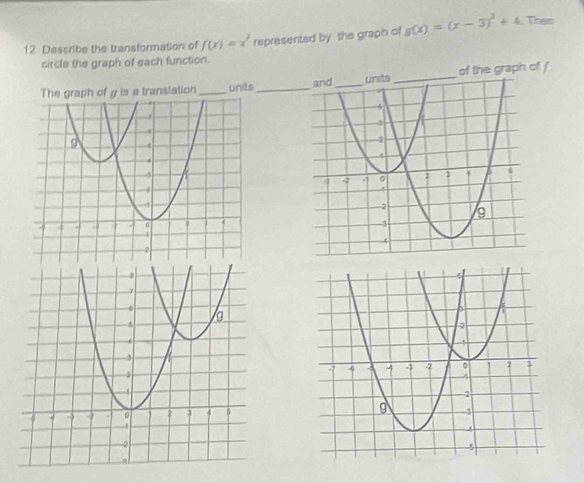 Describe the transformation of f(x)=x^2 represented by the graph of g(x)=(x-3)^2+4 Then
circle the graph of each function.
The graph of y is a transiation _units _ _of the graph of