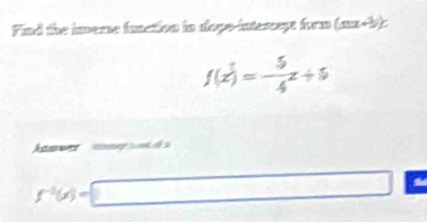 Find the imome function in dope-intescept form (nx+3)c
f(x)=- 5/4 x+5
gtod
f^(-1)(x)=□