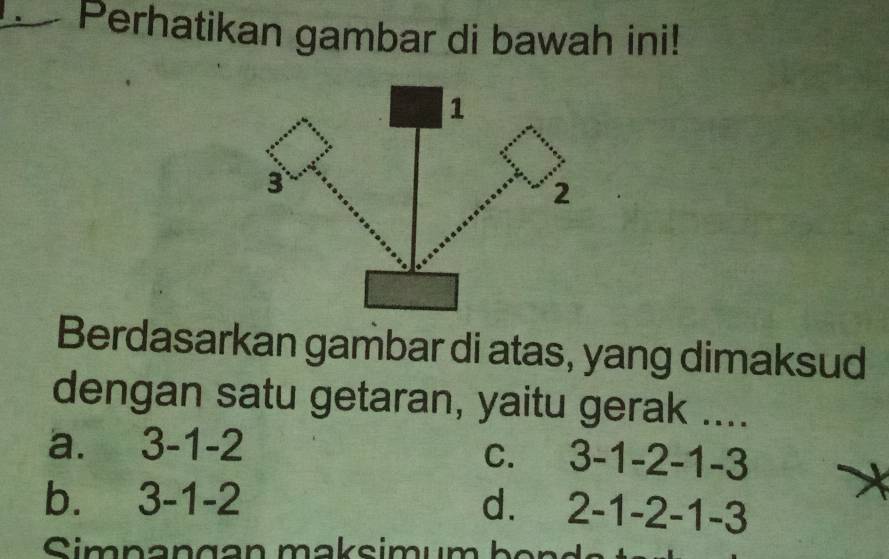 Perhatikan gambar di bawah ini!
Berdasarkan gambar di atas, yang dimaksud
dengan satu getaran, yaitu gerak ....
a. 3-1-2
C. 3-1-2-1-3
b、 3-1-2 d. 2-1-2-1-3