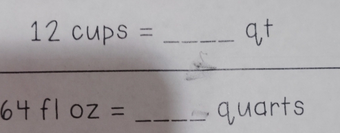 12cups= _
q^
64floz= _ quarts