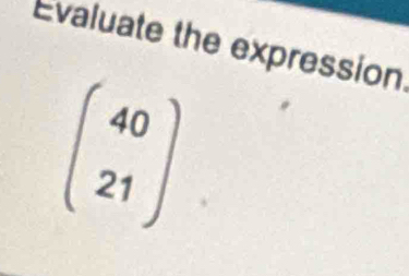 Evaluate the expression
beginpmatrix 40 21endpmatrix