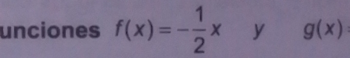 unciones f(x)=- 1/2 x y g(x) :