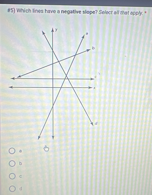 #5) Which lines have a negative slope? Select all that apply. *
a
b
c
d