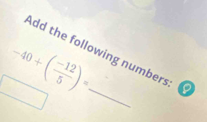 -40+( (-12)/5 )=
Add the following numbers D