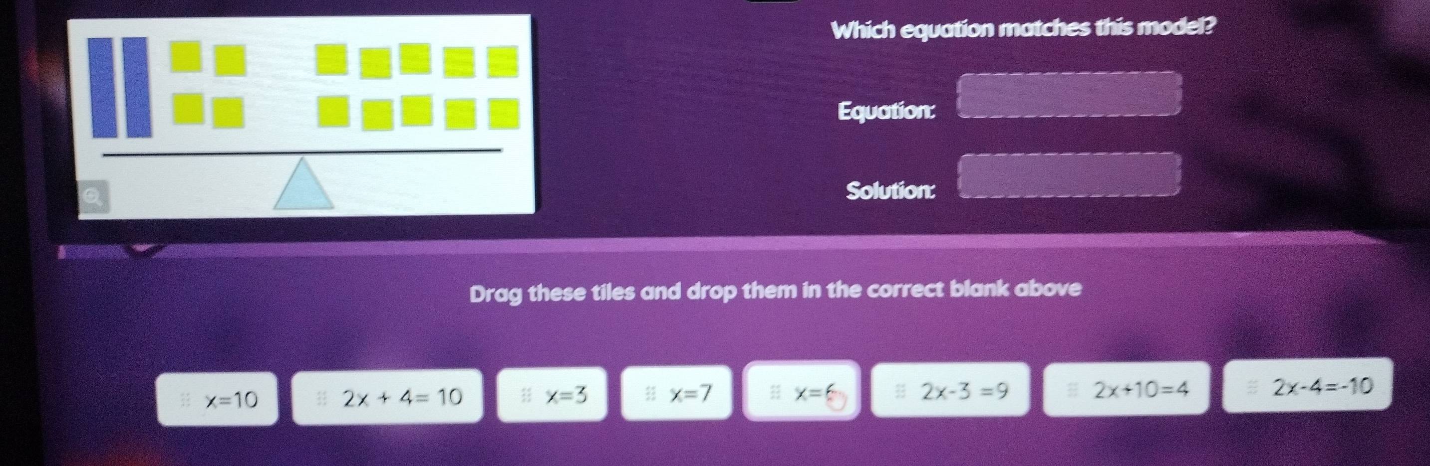 Which equation matches this model?
Equation:
Solution:
Drag these tiles and drop them in the correct blank above
x=10 41 2x+4=10 x=3 㵘 x=7 x=6 2x-3=9 2x+10=4 2x-4=-10