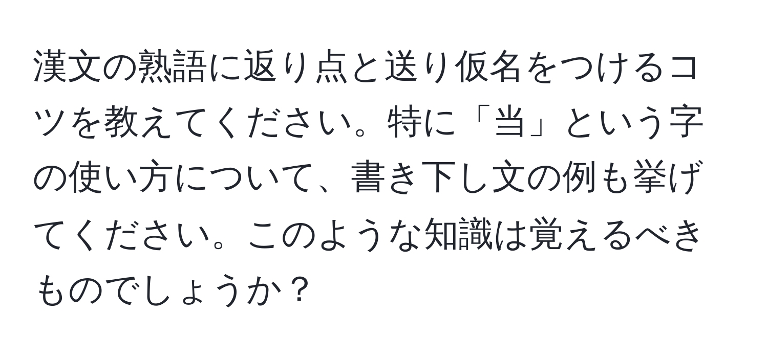 漢文の熟語に返り点と送り仮名をつけるコツを教えてください。特に「当」という字の使い方について、書き下し文の例も挙げてください。このような知識は覚えるべきものでしょうか？