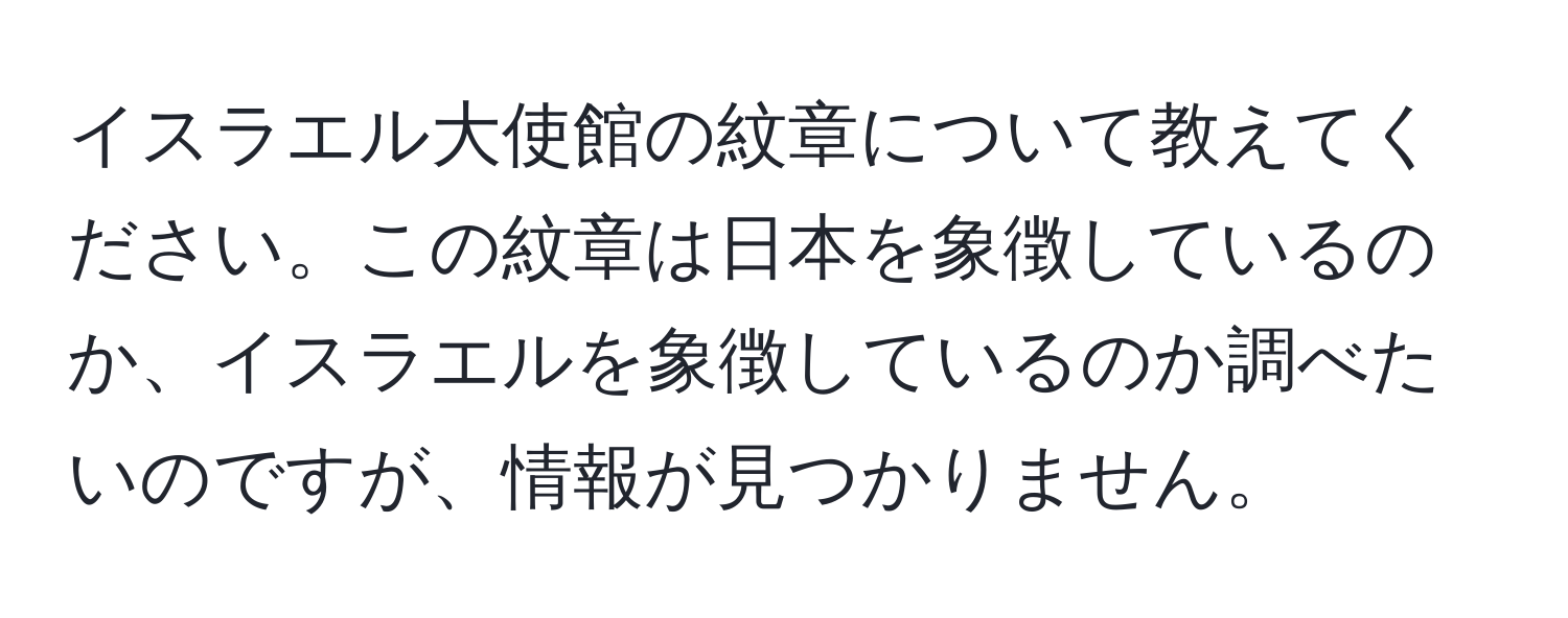 イスラエル大使館の紋章について教えてください。この紋章は日本を象徴しているのか、イスラエルを象徴しているのか調べたいのですが、情報が見つかりません。