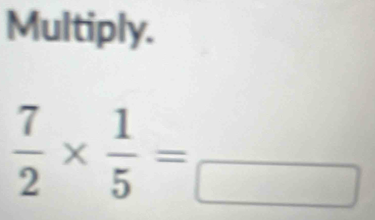 Multiply.
 7/2 *  1/5 =_ 5