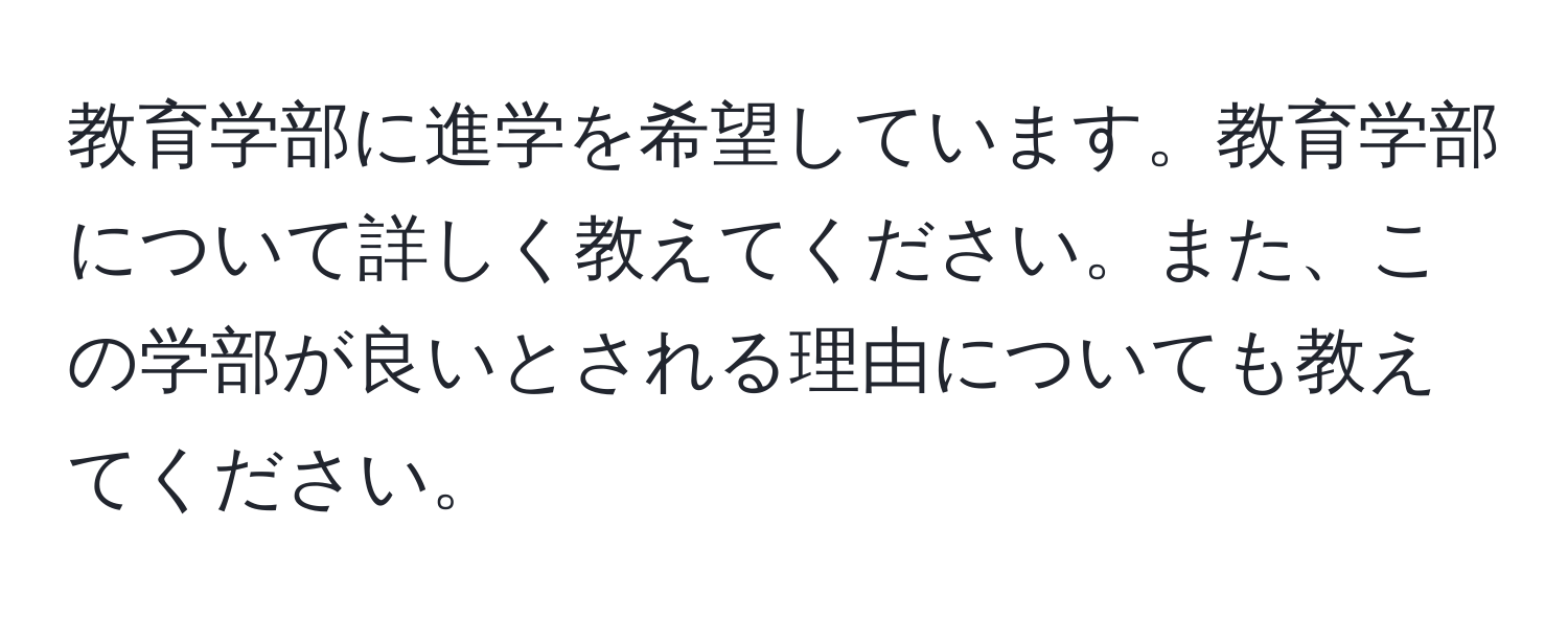 教育学部に進学を希望しています。教育学部について詳しく教えてください。また、この学部が良いとされる理由についても教えてください。