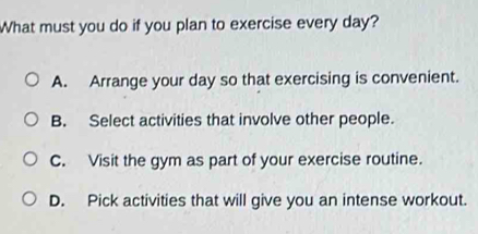 Solved: What must you do if you plan to exercise every day? A. Arrange ...