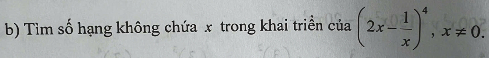 Tìm số hạng không chứa x trong khai triển của (2x- 1/x )^4, x!= 0.