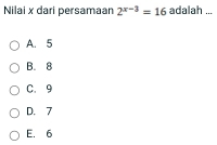 Nilai x dari persamaan 2^(x-3)=16 adalah ...
A. 5
B. 8
C. 9
D. 7
E. 6