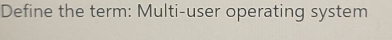 Define the term: Multi-user operating system