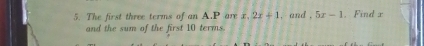 The first three terms of an A. P are x, 2x+1 , and , 5x-1. Find x
and the sum of the first 10 terms.