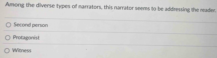 Among the diverse types of narrators, this narrator seems to be addressing the reader.
Second person
Protagonist
Witness