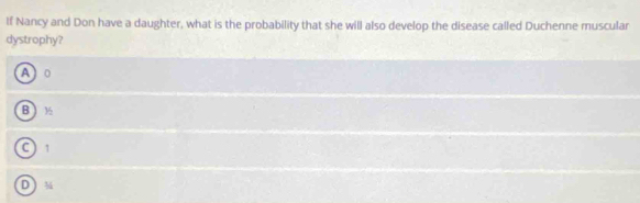 If Nancy and Don have a daughter, what is the probability that she will also develop the disease called Duchenne muscular
dystrophy?
A0
B ½
C ) 1
D ) M