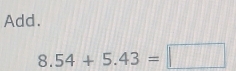 Add.
8.54+5.43=□