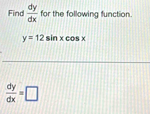 Find  dy/dx  for the following function.
y=12sin xcos x
 dy/dx =□