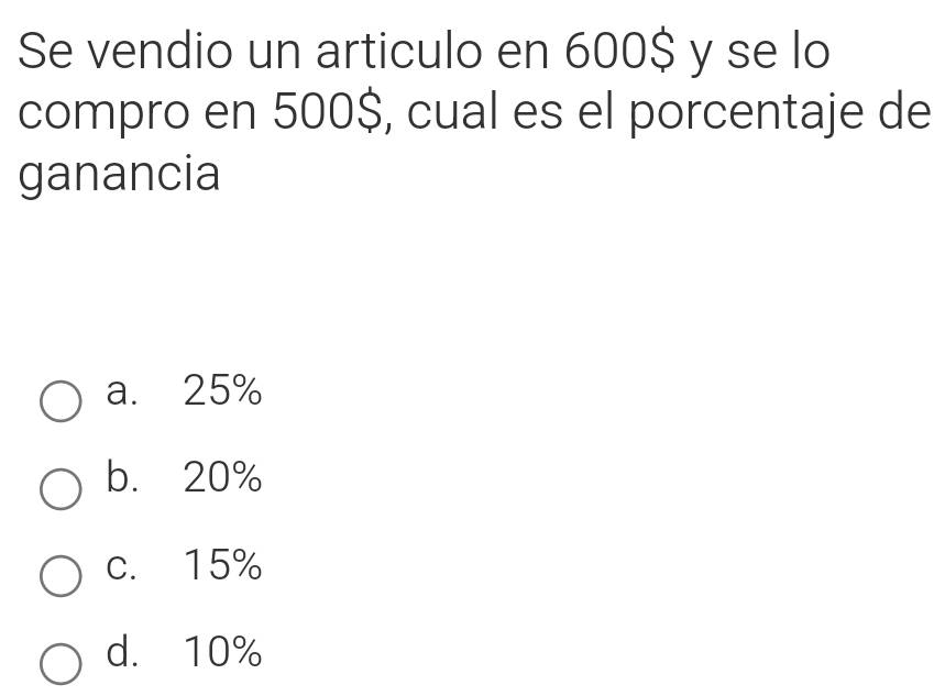 Se vendio un articulo en 600$ y se lo
compro en 500$, cual es el porcentaje de
ganancia
a. 25%
b. 20%
c. 15%
d. 10%