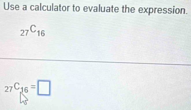 Use a calculator to evaluate the expression.
_27C_16
_27C_16=□