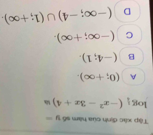 Tập xác định của hàm số y=
log _ 1/4 (-x^2-3x+4) là
A (0;+∈fty ).
B (-4;1).
C (-∈fty ;+∈fty ).
D (-∈fty ;-4)∪ (1;+∈fty ).