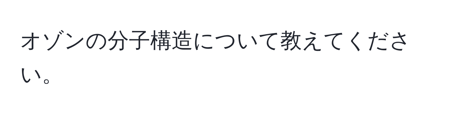 オゾンの分子構造について教えてください。