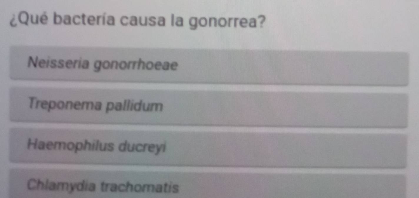 ¿Qué bactería causa la gonorrea?
Neisseria gonorrhoeae
Treponema pallidum
Haemophilus ducreyi
Chlamydia trachomatis