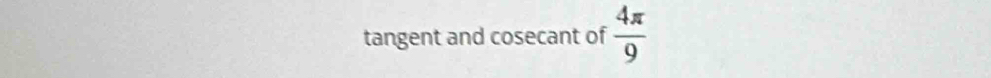 tangent and cosecant of  4π /9 